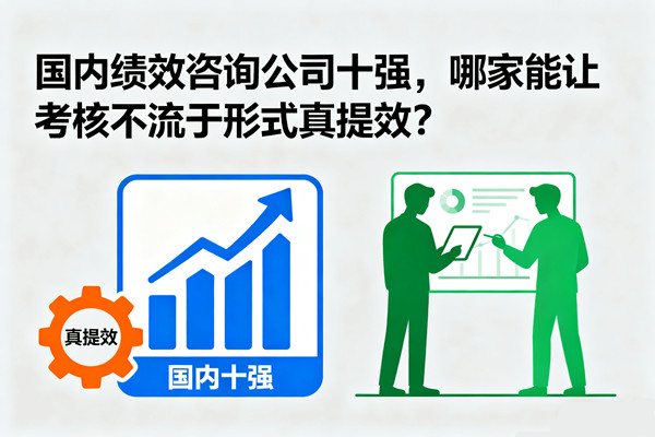 國(guó)內(nèi)績(jī)效咨詢公司十強(qiáng)，哪家能讓考核不流于形式真提效？