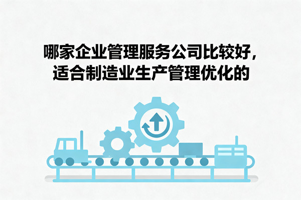 哪家企業(yè)管理服務公司比較好，適合制造業(yè)生產(chǎn)管理優(yōu)化的