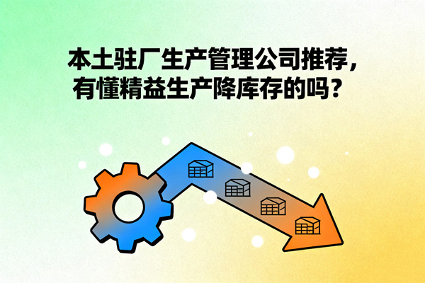 本土駐廠生產(chǎn)管理公司推薦，有懂精益生產(chǎn)降庫存的嗎？